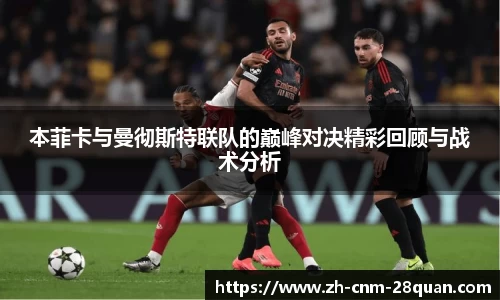本菲卡与曼彻斯特联队的巅峰对决精彩回顾与战术分析