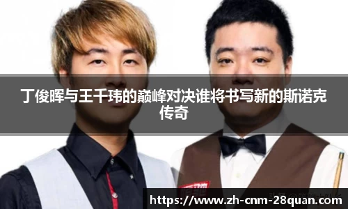 丁俊晖与王千玮的巅峰对决谁将书写新的斯诺克传奇