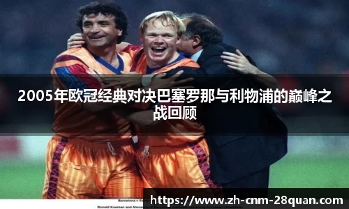 2005年欧冠经典对决巴塞罗那与利物浦的巅峰之战回顾